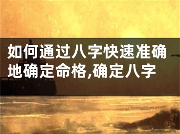如何通过八字快速准确地确定命格,确定八字