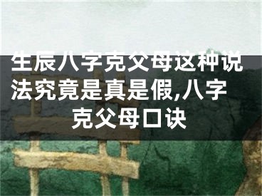 生辰八字克父母这种说法究竟是真是假,八字克父母口诀