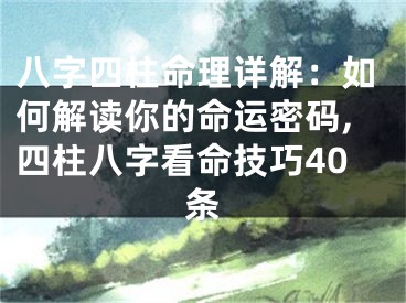 八字四柱命理详解：如何解读你的命运密码,四柱八字看命技巧40条
