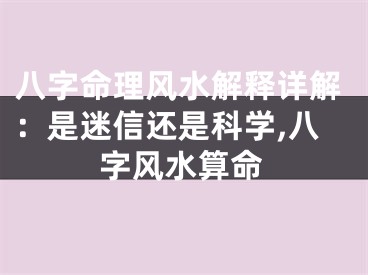 八字命理风水解释详解：是迷信还是科学,八字风水算命
