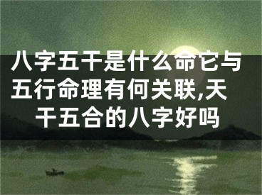 八字五干是什么命它与五行命理有何关联,天干五合的八字好吗