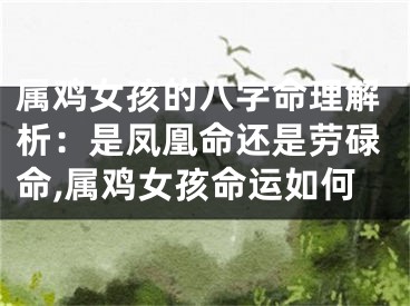 属鸡女孩的八字命理解析：是凤凰命还是劳碌命,属鸡女孩命运如何