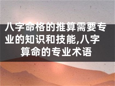 八字命格的推算需要专业的知识和技能,八字算命的专业术语