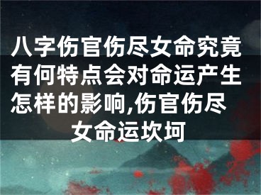 八字伤官伤尽女命究竟有何特点会对命运产生怎样的影响,伤官伤尽女命运坎坷