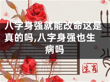 八字身强就能改命这是真的吗,八字身强也生病吗