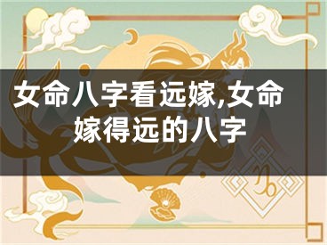 女命八字看远嫁,女命嫁得远的八字