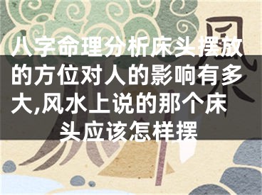 八字命理分析床头摆放的方位对人的影响有多大,风水上说的那个床头应该怎样摆