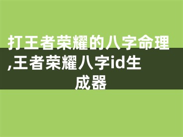 打王者荣耀的八字命理,王者荣耀八字id生成器