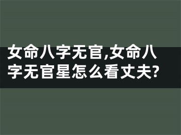 女命八字无官,女命八字无官星怎么看丈夫?