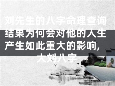 刘先生的八字命理查询结果为何会对他的人生产生如此重大的影响,大刘八字