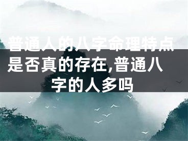 普通人的八字命理特点是否真的存在,普通八字的人多吗