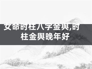 女命时柱八字金舆,时柱金舆晚年好