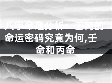 八字命理分析：壬丙的命运密码究竟为何,壬命和丙命