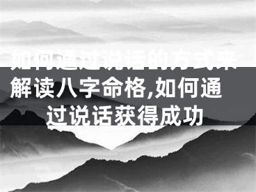 如何通过说话的方式来解读八字命格,如何通过说话获得成功
