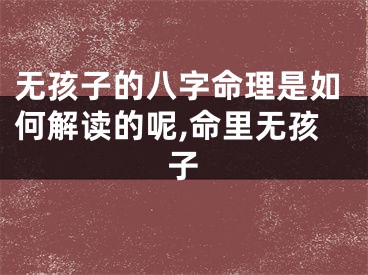无孩子的八字命理是如何解读的呢,命里无孩子