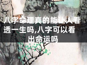 八字命理真的能让人看透一生吗,八字可以看出命运吗