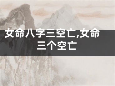 女命八字三空亡,女命三个空亡