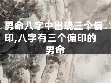 男命八字中出现三个偏印,八字有三个偏印的男命