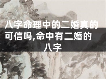 八字命理中的二婚真的可信吗,命中有二婚的八字