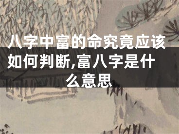 八字中富的命究竟应该如何判断,富八字是什么意思