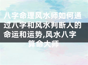 八字命理风水师如何通过八字和风水判断人的命运和运势,风水八字算命大师
