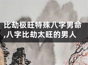 比劫极旺特殊八字男命,八字比劫太旺的男人