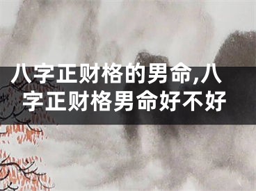 八字正财格的男命,八字正财格男命好不好