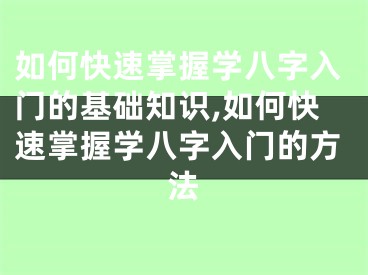 如何快速掌握学八字入门的基础知识,如何快速掌握学八字入门的方法