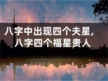 八字中出现四个夫星,八字四个福星贵人