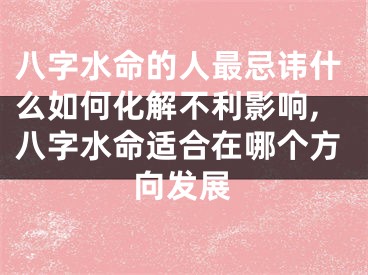 八字水命的人最忌讳什么如何化解不利影响,八字水命适合在哪个方向发展