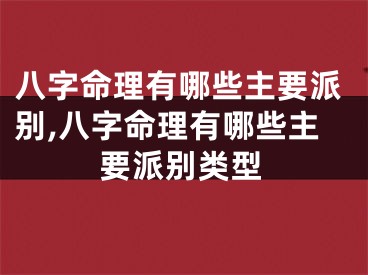 八字命理有哪些主要派别,八字命理有哪些主要派别类型