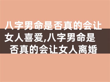 八字男命是否真的会让女人喜爱,八字男命是否真的会让女人离婚