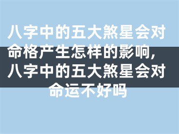 八字中的五大煞星会对命格产生怎样的影响,八字中的五大煞星会对命运不好吗