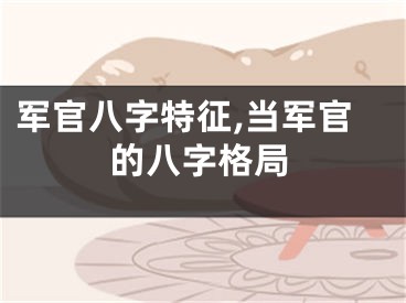 军官八字特征,当军官的八字格局
