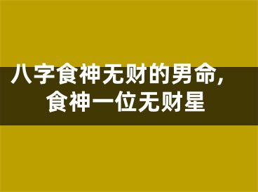 八字食神无财的男命,食神一位无财星