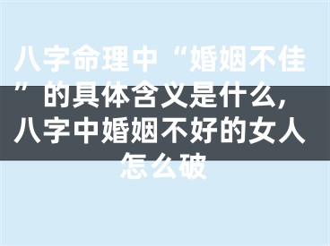 八字命理中“婚姻不佳”的具体含义是什么,八字中婚姻不好的女人怎么破