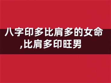八字印多比肩多的女命,比肩多印旺男