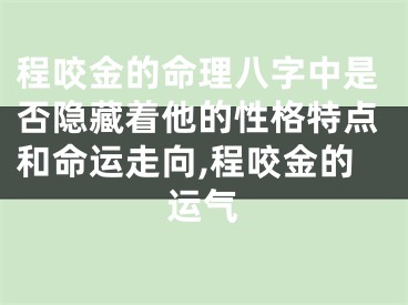 程咬金的命理八字中是否隐藏着他的性格特点和命运走向,程咬金的运气