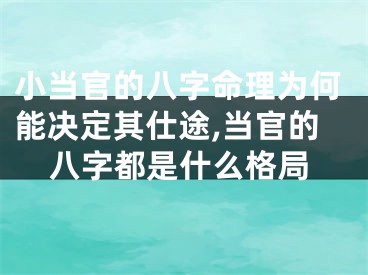 小当官的八字命理为何能决定其仕途,当官的八字都是什么格局