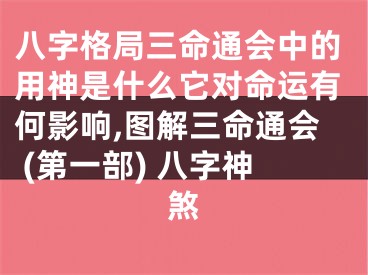 八字格局三命通会中的用神是什么它对命运有何影响,图解三命通会 (第一部) 八字神煞