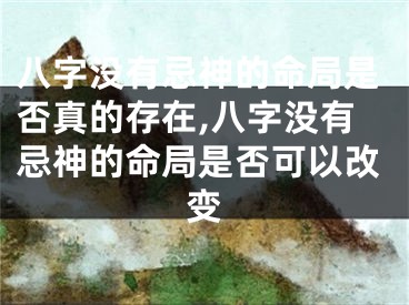 八字没有忌神的命局是否真的存在,八字没有忌神的命局是否可以改变