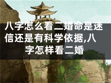 八字怎么看二婚命是迷信还是有科学依据,八字怎样看二婚