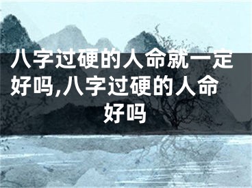 八字过硬的人命就一定好吗,八字过硬的人命好吗