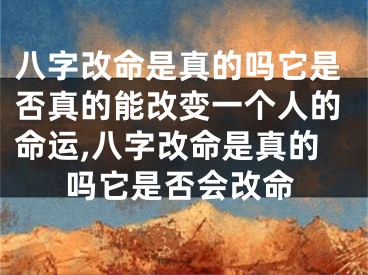 八字改命是真的吗它是否真的能改变一个人的命运,八字改命是真的吗它是否会改命