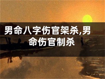 男命八字伤官架杀,男命伤官制杀