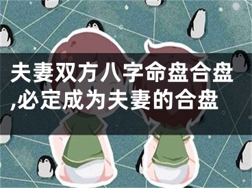 夫妻双方八字命盘合盘,必定成为夫妻的合盘