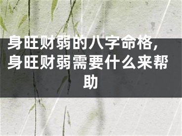 身旺财弱的八字命格,身旺财弱需要什么来帮助