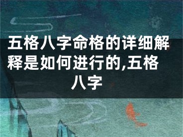 五格八字命格的详细解释是如何进行的,五格 八字
