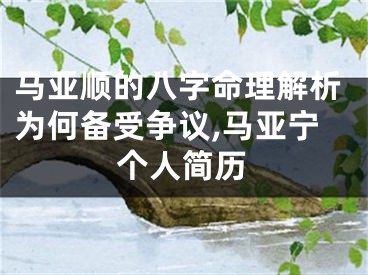 马亚顺的八字命理解析为何备受争议,马亚宁个人简历