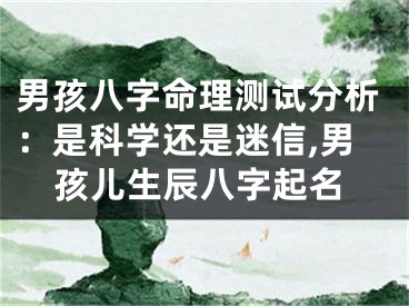 男孩八字命理测试分析：是科学还是迷信,男孩儿生辰八字起名